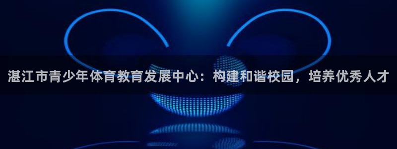 oety欧亿体育官网下载招商电话是多少：湛江市青少年