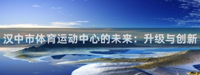 oety欧亿体育官网下载招商电话是多少号码：汉中市体