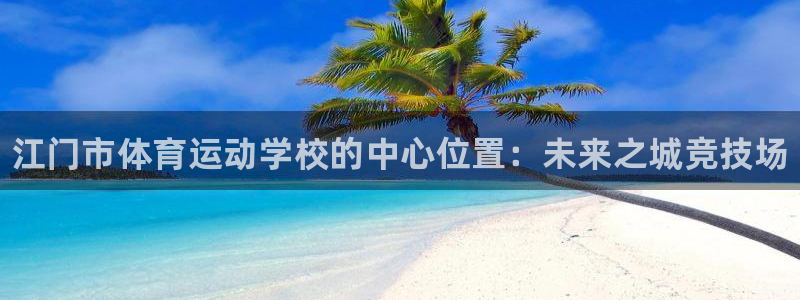 oety欧亿体育官网下载平台注册要钱吗：江门市体育运
