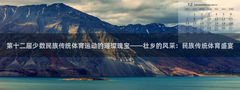 欧亿体育官方正版app新能源：第十二届少数民族传统体育运动的