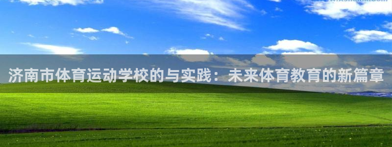 欧亿体育官方正版app娱乐首页网站大全：济南市体育运动学校的