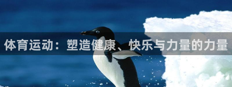 欧亿体育官方正版app开户：体育运动：塑造健康、快乐与力量的