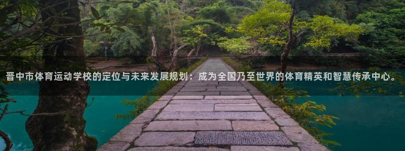 欧亿体育官方正版app集团简介：晋中市体育运动学校的定位与未