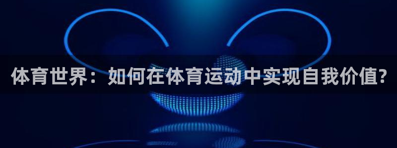 oety欧亿体育官网下载平台注册流程图：体育世界：如何在体育