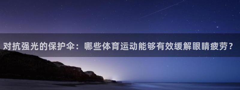 oety欧亿体育官网下载是干嘛的公司：对抗强光的保护伞：哪些