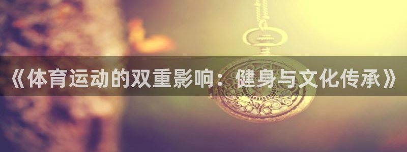 oety欧亿体育官网下载招商电话号码是多少啊:《体育运动的双