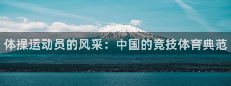 欧亿体育官方正版app开户：体操运动员的风采：中国的