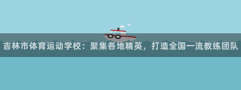 欧亿平台首页：吉林市体育运动学校：聚